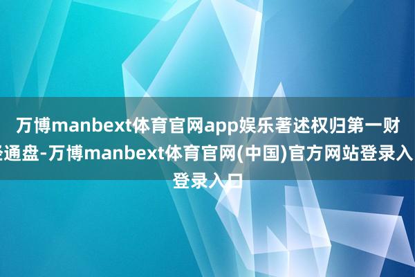 万博manbext体育官网app娱乐著述权归第一财经通盘-万博manbext体育官网(中国)官方网站登录入口