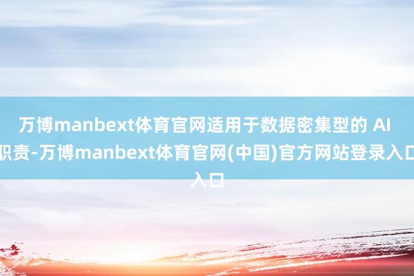万博manbext体育官网适用于数据密集型的 AI 职责-万博manbext体育官网(中国)官方网站登录入口