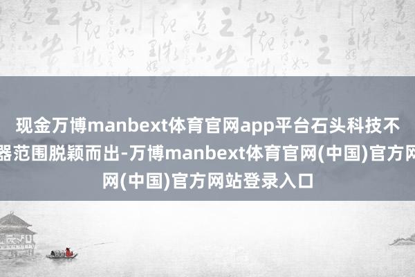 现金万博manbext体育官网app平台石头科技不仅在清洁电器范围脱颖而出-万博manbext体育官网(中国)官方网站登录入口