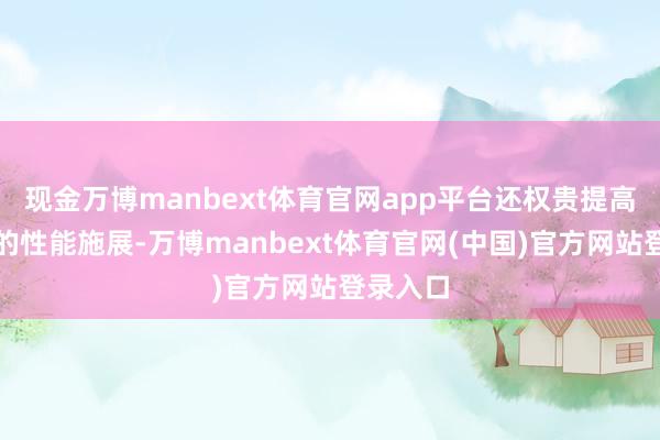 现金万博manbext体育官网app平台还权贵提高了显卡的性能施展-万博manbext体育官网(中国)官方网站登录入口