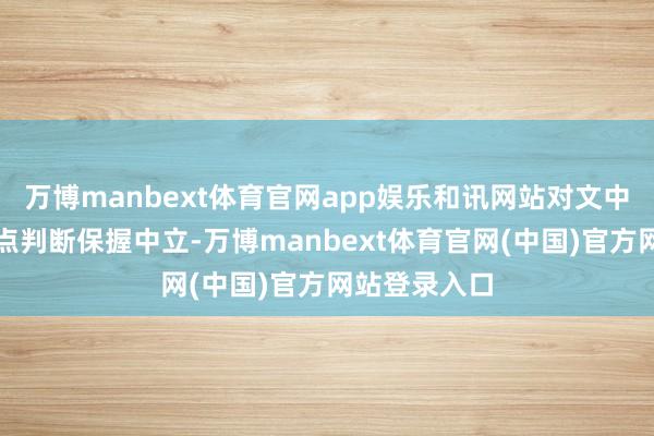 万博manbext体育官网app娱乐和讯网站对文中述说、不雅点判断保握中立-万博manbext体育官网(中国)官方网站登录入口