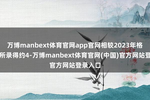 万博manbext体育官网app官网相较2023年格外令分所录得约4-万博manbext体育官网(中国)官方网站登录入口