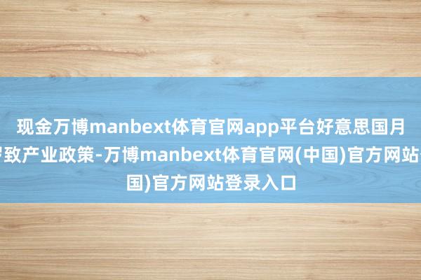 现金万博manbext体育官网app平台好意思国月旦咱们罗致产业政策-万博manbext体育官网(中国)官方网站登录入口