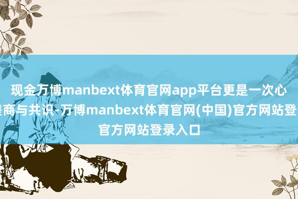 现金万博manbext体育官网app平台更是一次心灵的磋商与共识-万博manbext体育官网(中国)官方网站登录入口