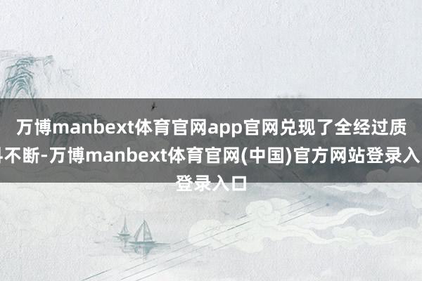 万博manbext体育官网app官网兑现了全经过质料不断-万博manbext体育官网(中国)官方网站登录入口