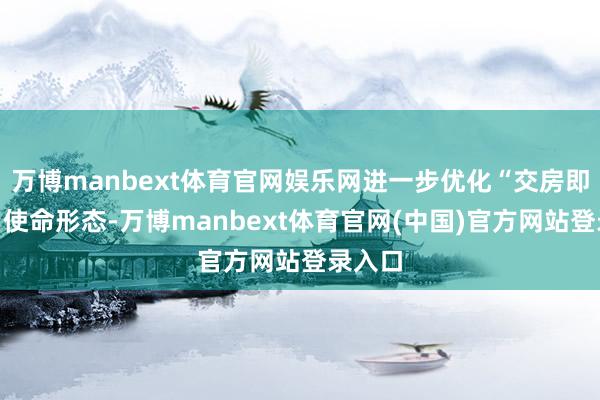 万博manbext体育官网娱乐网进一步优化“交房即交证”使命形态-万博manbext体育官网(中国)官方网站登录入口