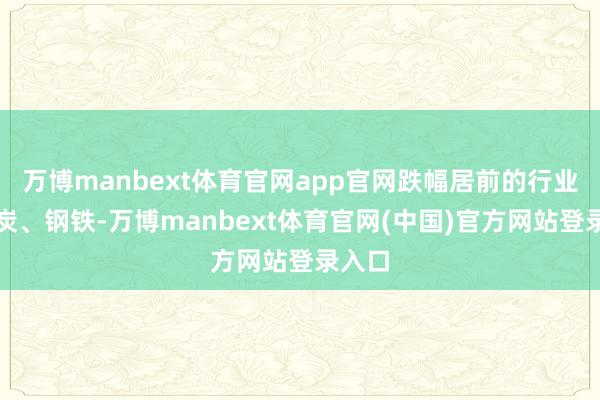 万博manbext体育官网app官网跌幅居前的行业为煤炭、钢铁-万博manbext体育官网(中国)官方网站登录入口
