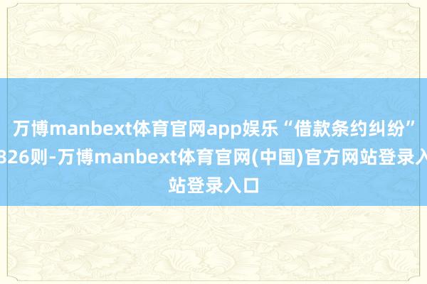 万博manbext体育官网app娱乐“借款条约纠纷”有826则-万博manbext体育官网(中国)官方网站登录入口