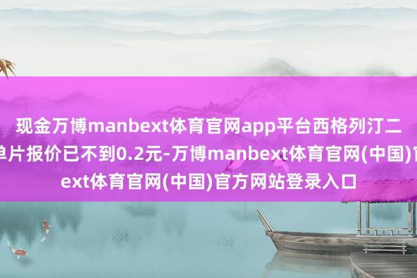 现金万博manbext体育官网app平台西格列汀二甲双胍片（Ⅱ）单片报价已不到0.2元-万博manbext体育官网(中国)官方网站登录入口