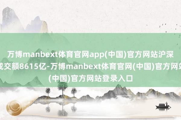 万博manbext体育官网app(中国)官方网站沪深两市半日成交额8615亿-万博manbext体育官网(中国)官方网站登录入口
