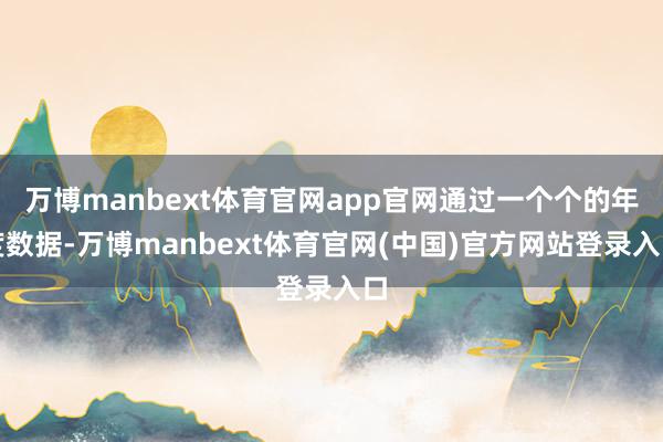 万博manbext体育官网app官网通过一个个的年度数据-万博manbext体育官网(中国)官方网站登录入口