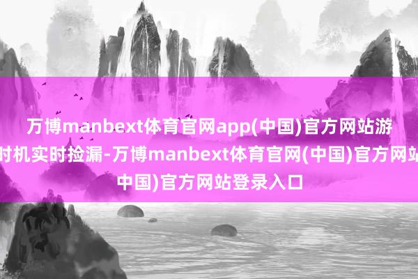 万博manbext体育官网app(中国)官方网站游客可收拢时机实时捡漏-万博manbext体育官网(中国)官方网站登录入口