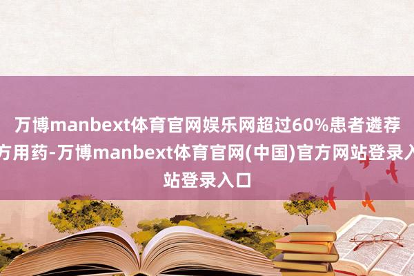 万博manbext体育官网娱乐网超过60%患者遴荐我方用药-万博manbext体育官网(中国)官方网站登录入口