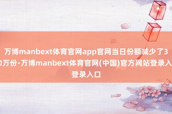 万博manbext体育官网app官网当日份额减少了350万份-万博manbext体育官网(中国)官方网站登录入口