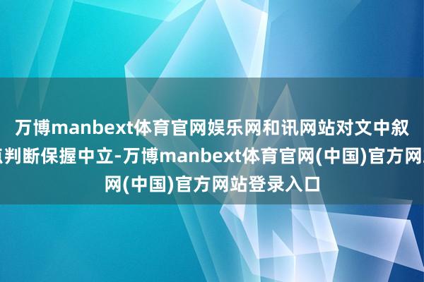 万博manbext体育官网娱乐网和讯网站对文中叙述、不雅点判断保握中立-万博manbext体育官网(中国)官方网站登录入口
