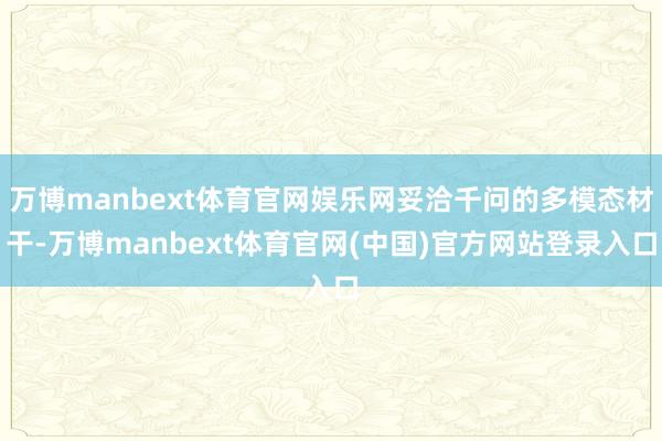 万博manbext体育官网娱乐网妥洽千问的多模态材干-万博manbext体育官网(中国)官方网站登录入口