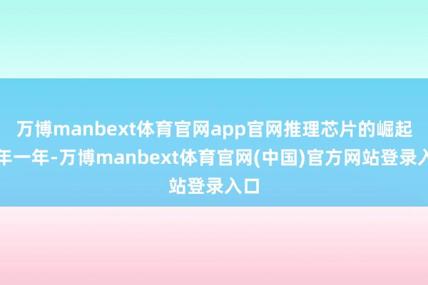 万博manbext体育官网app官网推理芯片的崛起当年一年-万博manbext体育官网(中国)官方网站登录入口