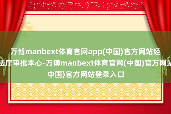万博manbext体育官网app(中国)官方网站经广东省司法厅审批本心-万博manbext体育官网(中国)官方网站登录入口