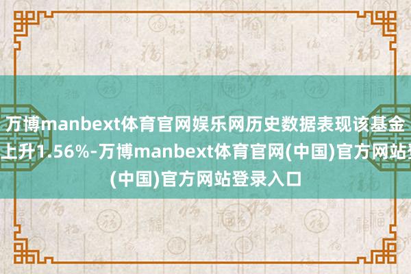 万博manbext体育官网娱乐网历史数据表现该基金近1个月上升1.56%-万博manbext体育官网(中国)官方网站登录入口