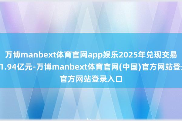 万博manbext体育官网app娱乐2025年兑现交易收入11.94亿元-万博manbext体育官网(中国)官方网站登录入口