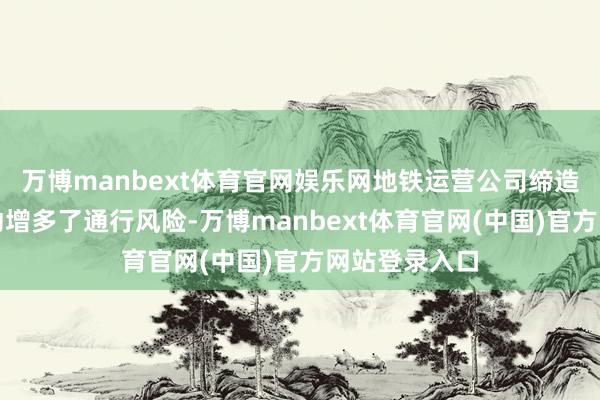 万博manbext体育官网娱乐网地铁运营公司缔造挡水板的行动增多了通行风险-万博manbext体育官网(中国)官方网站登录入口