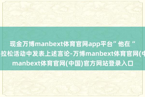 现金万博manbext体育官网app平台”他在“常识第一”联邦老师马拉松活动中发表上述言论-万博manbext体育官网(中国)官方网站登录入口