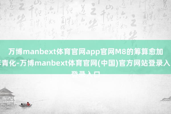 万博manbext体育官网app官网M8的筹算愈加年青化-万博manbext体育官网(中国)官方网站登录入口