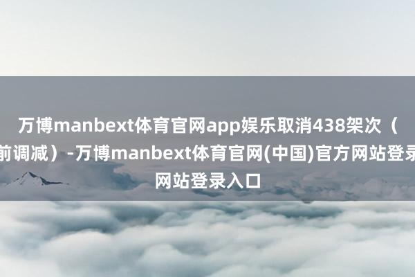 万博manbext体育官网app娱乐取消438架次(含提前调减)-万博manbext体育官网(中国)官方网站登录入口