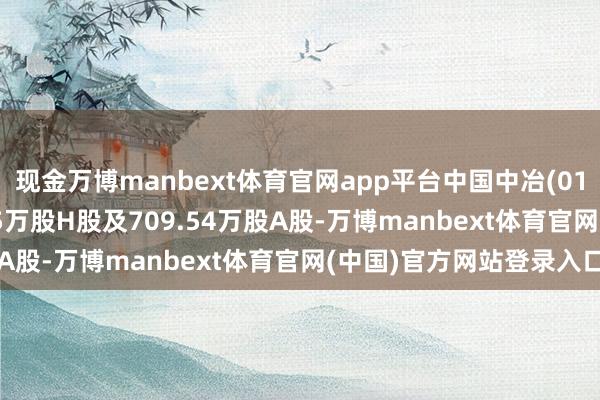现金万博manbext体育官网app平台中国中冶(01618)5月21日回购325万股H股及709.54万股A股-万博manbext体育官网(中国)官方网站登录入口