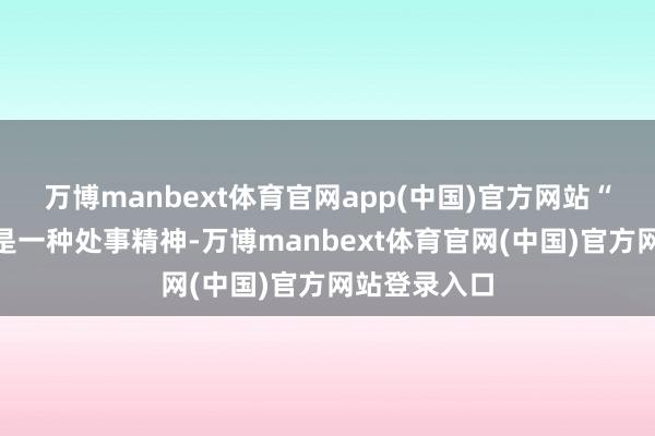 万博manbext体育官网app(中国)官方网站“工匠精神”是一种处事精神-万博manbext体育官网(中国)官方网站登录入口