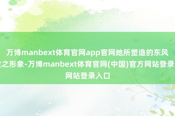 万博manbext体育官网app官网她所塑造的东风不败之形象-万博manbext体育官网(中国)官方网站登录入口