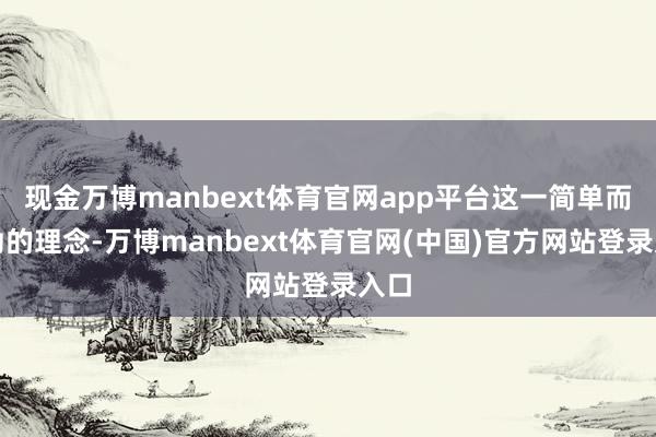 现金万博manbext体育官网app平台这一简单而有劲的理念-万博manbext体育官网(中国)官方网站登录入口