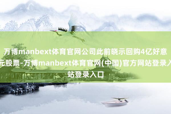 万博manbext体育官网公司此前晓示回购4亿好意思元股票-万博manbext体育官网(中国)官方网站登录入口