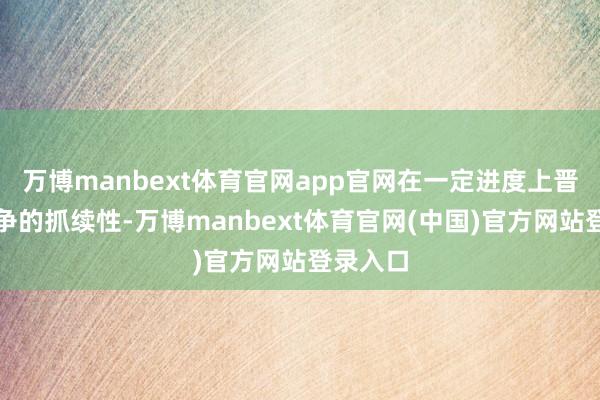 万博manbext体育官网app官网在一定进度上晋升了斗争的抓续性-万博manbext体育官网(中国)官方网站登录入口