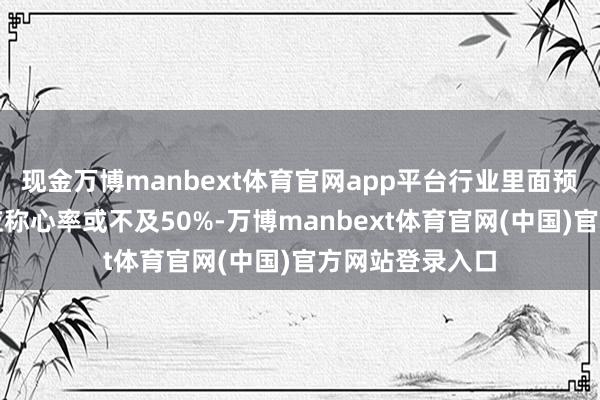 现金万博manbext体育官网app平台行业里面预测存储芯片供应称心率或不及50%-万博manbext体育官网(中国)官方网站登录入口