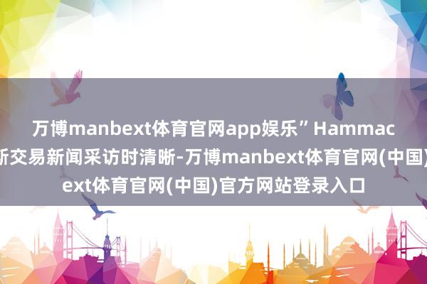 万博manbext体育官网app娱乐”Hammack周一在罗致福克斯交易新闻采访时清晰-万博manbext体育官网(中国)官方网站登录入口